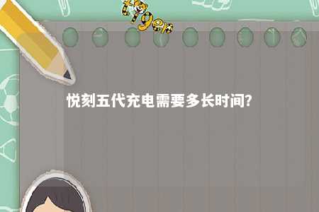 悦刻五代充电需要多长时间�
？ 
